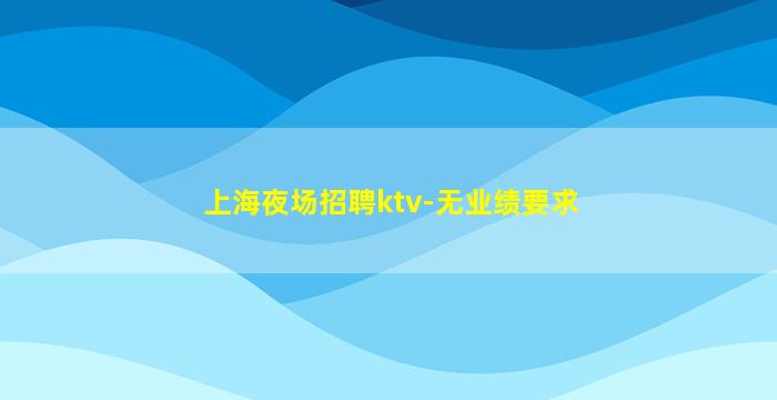 上海夜场招聘ktv-无业绩要求