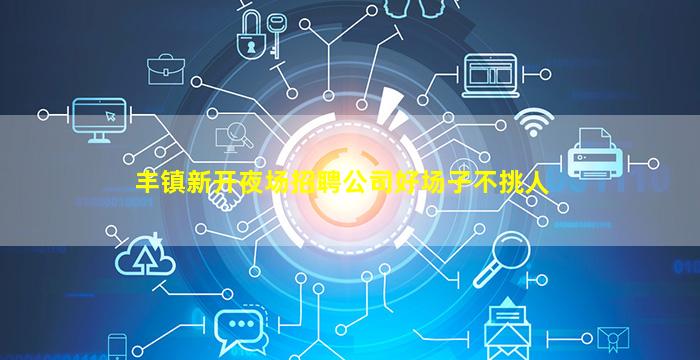 丰镇新开夜场招聘公司好场子不挑人