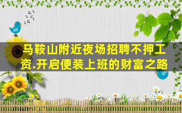 马鞍山附近夜场招聘不押工资.开启便装上班的财富之路